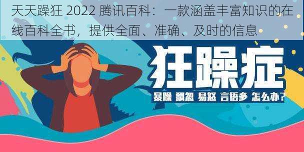 天天躁狂 2022 腾讯百科:一款涵盖丰富知识的在线百科全书,提供全面、准确、及时的信息