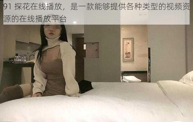 91 探花在线播放,是一款能够提供各种类型的视频资源的在线播放平台