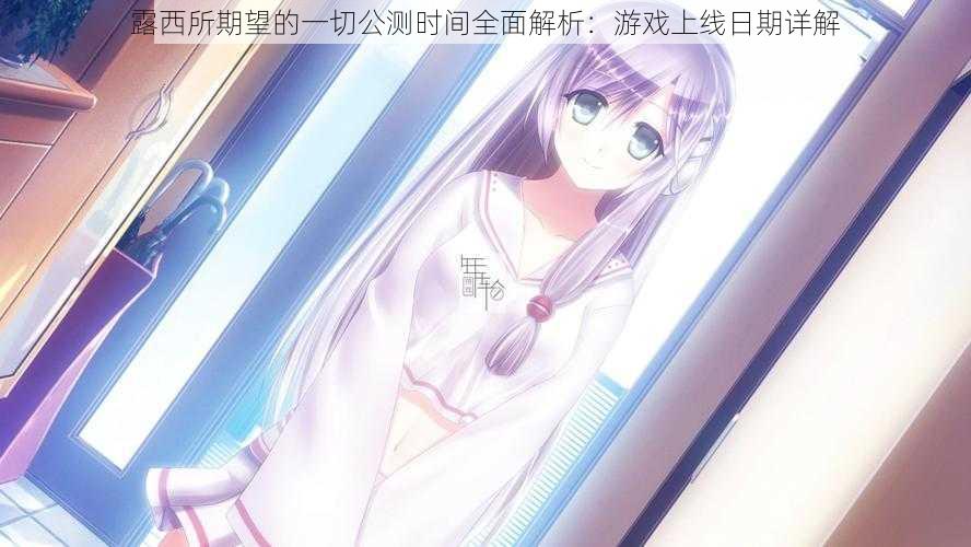 露西所期望的一切公测时间全面解析:游戏上线日期详解
