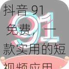 抖音 91 免费,一款实用的短视频应用,海量视频任你观看