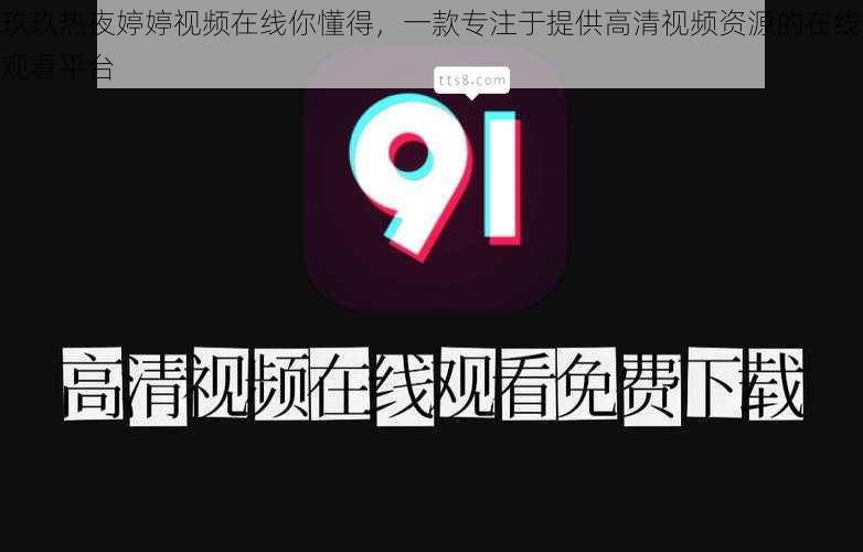 玖玖热夜婷婷视频在线你懂得,一款专注于提供高清视频资源的在线观看平台