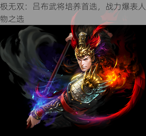 极无双:吕布武将培养首选,战力爆表人物之选