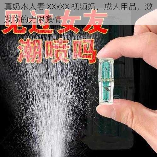 真奶水人妻 XXxXX 视频奶,成人用品,激发你的无限激情