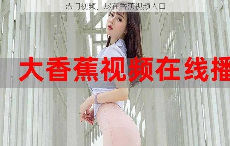 热门视频,尽在香蕉视频入口