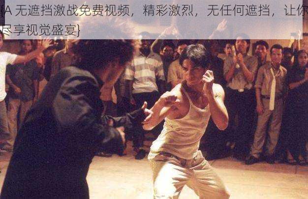 {A 无遮挡激战免费视频,精彩激烈,无任何遮挡,让你尽享视觉盛宴}