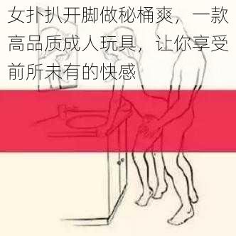 女扑扒开脚做秘桶爽,一款高品质成人玩具,让你享受前所未有的快感