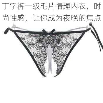 丁字裤一级毛片情趣内衣,时尚性感,让你成为夜晚的焦点