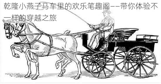 乾隆小燕子马车里的欢乐笔趣阁——带你体验不一样的穿越之旅