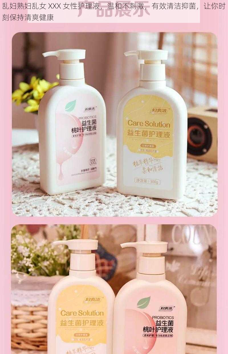 乱妇熟妇乱女 XXX 女性护理液,温和不刺激,有效清洁抑菌,让你时刻保持清爽健康