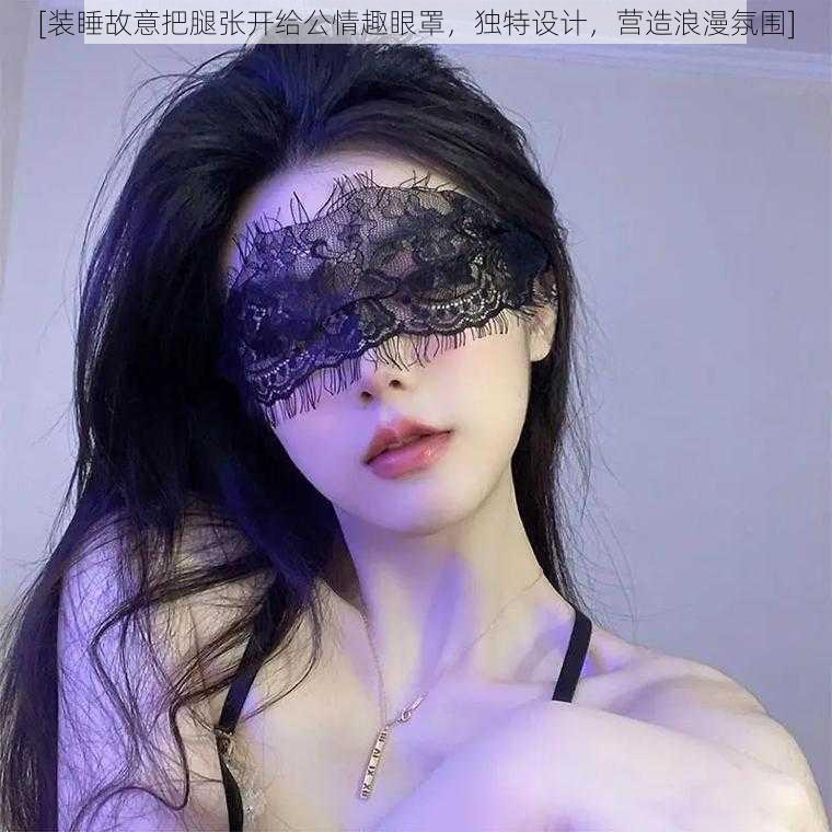 [装睡故意把腿张开给公情趣眼罩，独特设计，营造浪漫氛围]