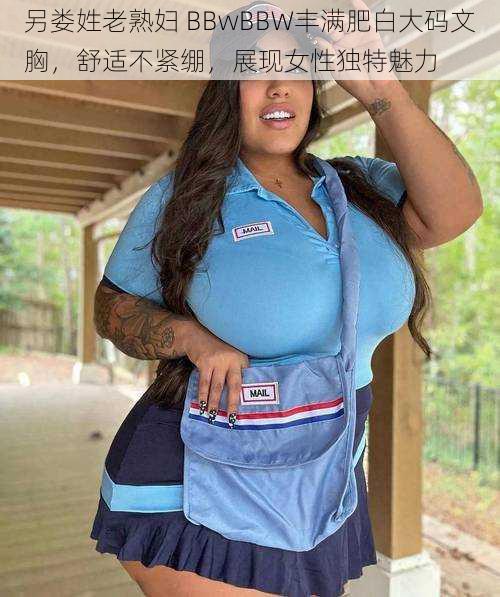 另娄姓老熟妇 BBwBBW丰满肥白大码文胸,舒适不紧绷,展现女性独特魅力