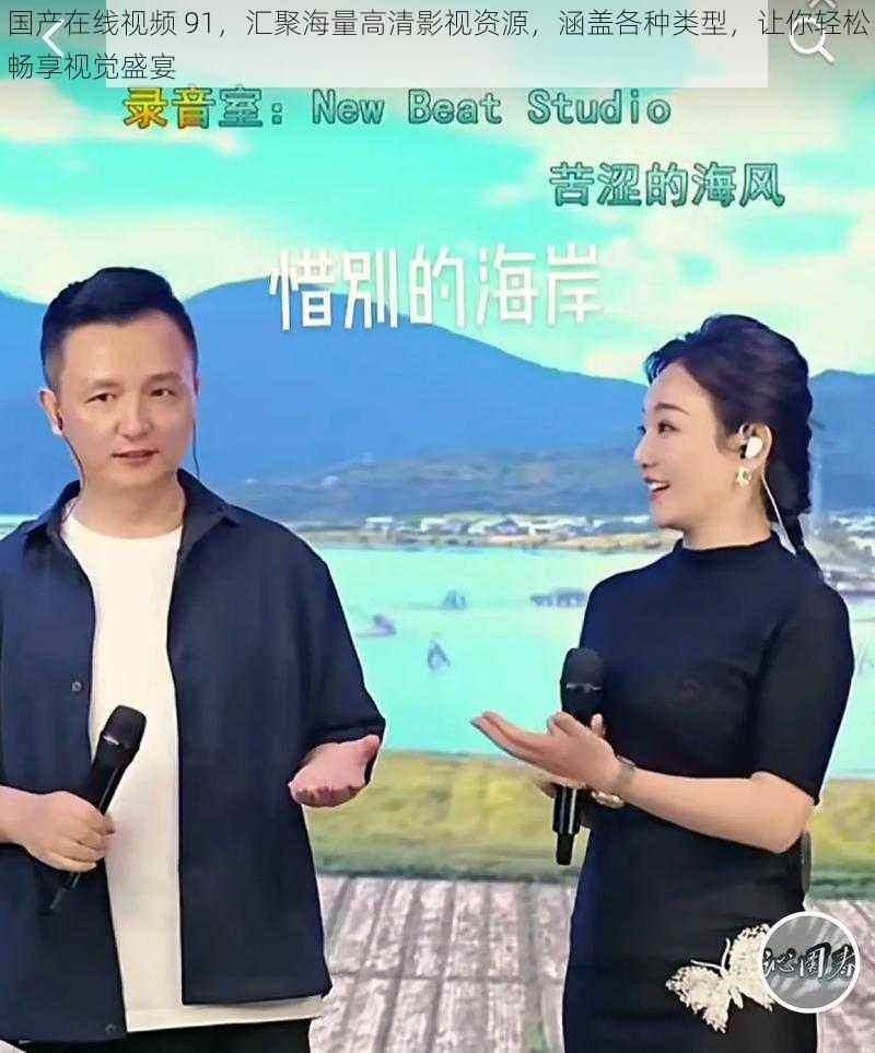 国产在线视频 91,汇聚海量高清影视资源,涵盖各种类型,让你轻松畅享视觉盛宴