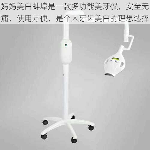 妈妈美白蚌埠是一款多功能美牙仪,安全无痛,使用方便,是个人牙齿美白的理想选择