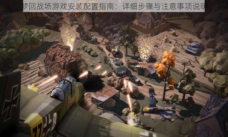 梦回战场游戏安装配置指南:详细步骤与注意事项说明