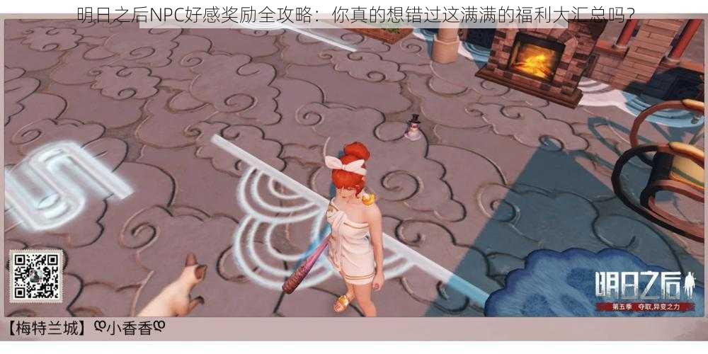 明日之后NPC好感奖励全攻略:你真的想错过这满满的福利大汇总吗?