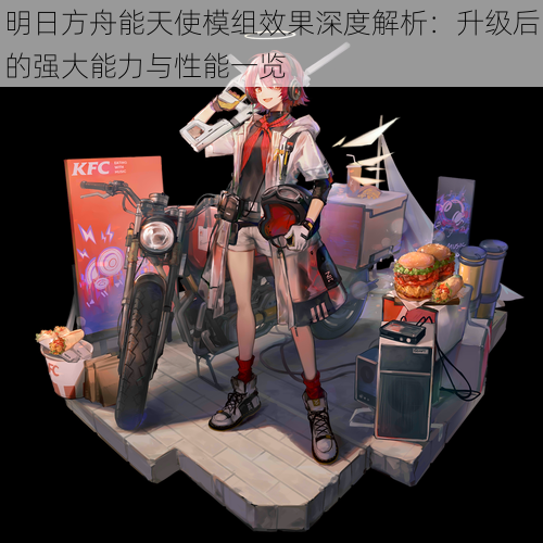 明日方舟能天使模组效果深度解析:升级后的强大能力与性能一览
