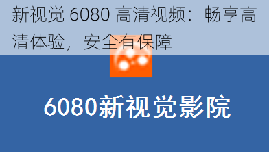 新视觉 6080 高清视频:畅享高清体验,安全有保障