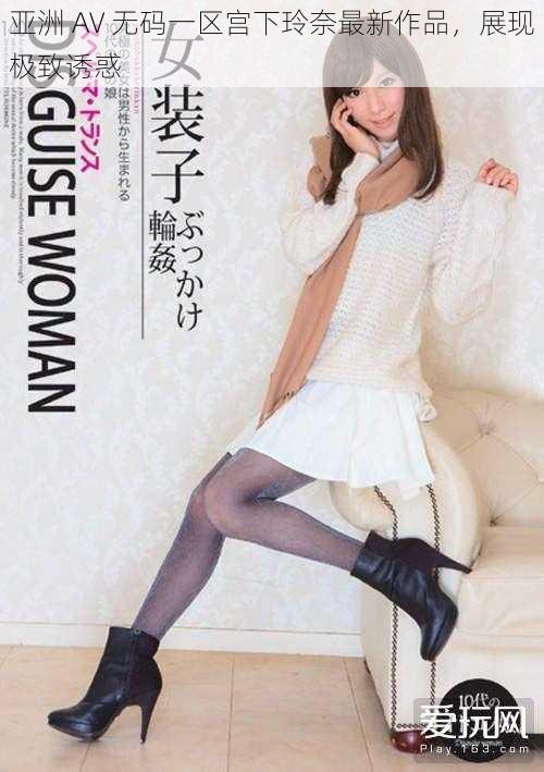 亚洲 AV 无码一区宫下玲奈最新作品,展现极致诱惑