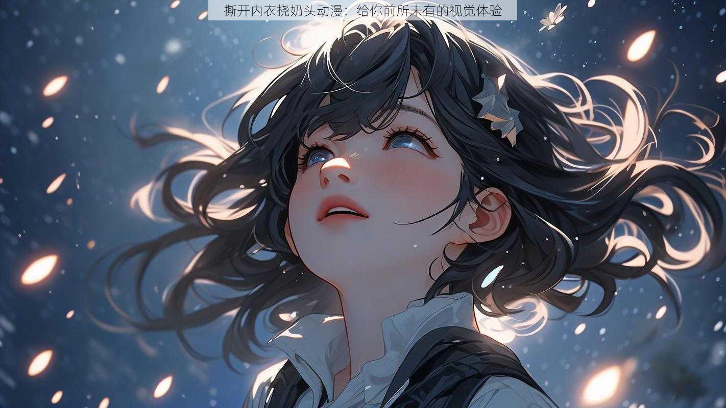 撕开内衣挠奶头动漫:给你前所未有的视觉体验