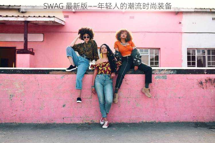 SWAG 最新版——年轻人的潮流时尚装备