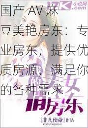 国产 AV 麻豆美艳房东:专业房东,提供优质房源,满足你的各种需求