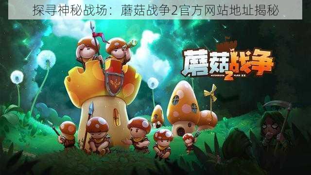 探寻神秘战场:蘑菇战争2官方网站地址揭秘