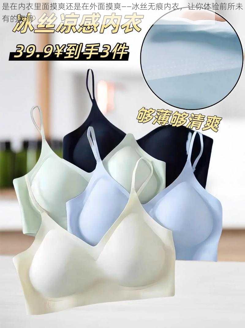 是在内衣里面摸爽还是在外面摸爽——冰丝无痕内衣,让你体验前所未有的爽滑