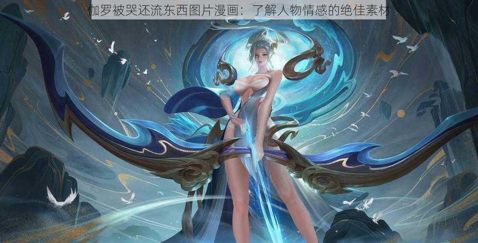 伽罗被哭还流东西图片漫画:了解人物情感的绝佳素材