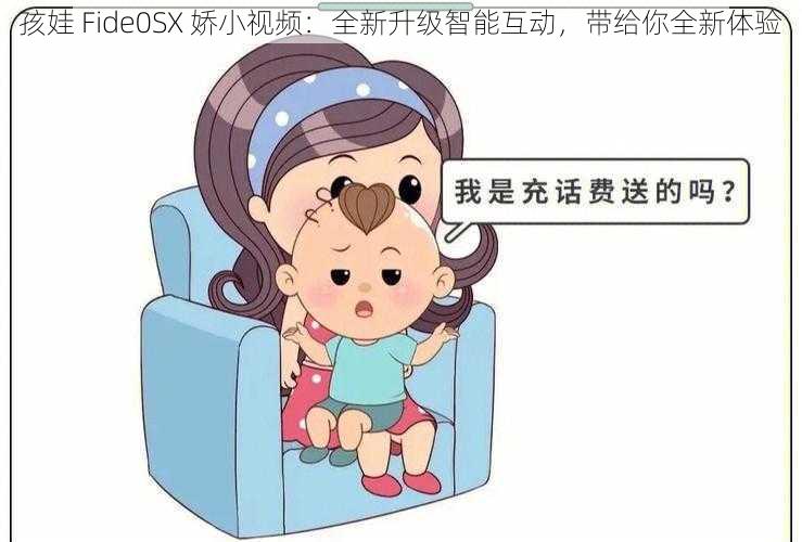 孩娃 Fide0SX 娇小视频:全新升级智能互动,带给你全新体验