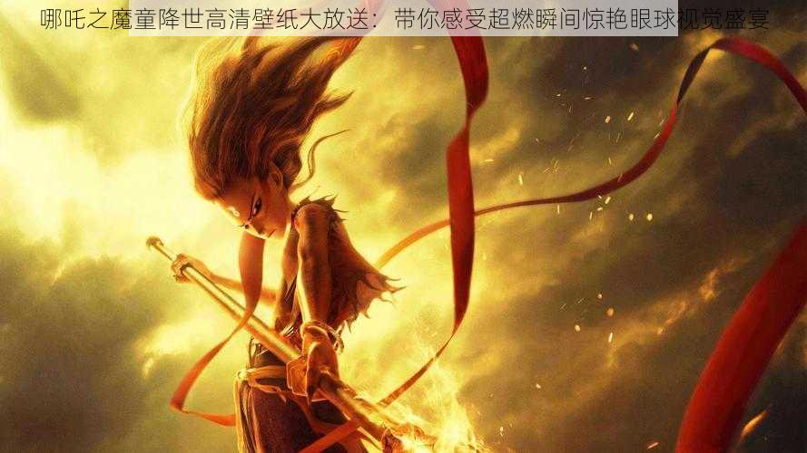 哪吒之魔童降世高清壁纸大放送:带你感受超燃瞬间惊艳眼球视觉盛宴