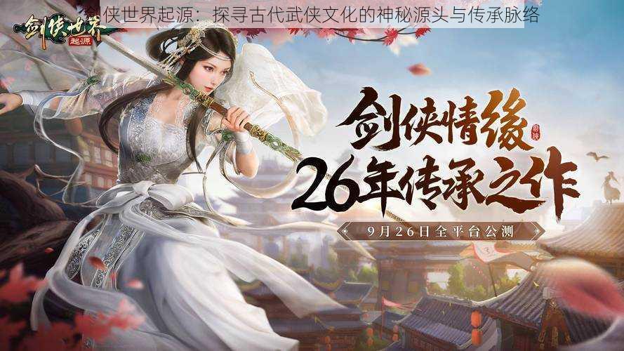 剑侠世界起源:探寻古代武侠文化的神秘源头与传承脉络