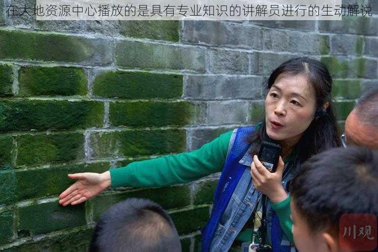 在大地资源中心播放的是具有专业知识的讲解员进行的生动解说