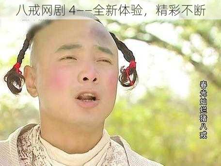 八戒网剧 4——全新体验,精彩不断