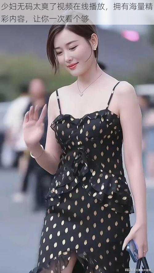 少妇无码太爽了视频在线播放,拥有海量精彩内容,让你一次看个够
