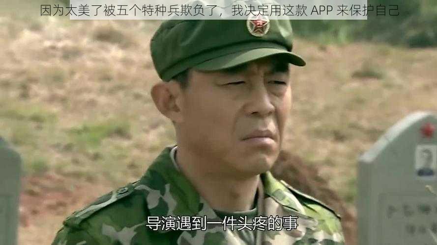 因为太美了被五个特种兵欺负了,我决定用这款 APP 来保护自己