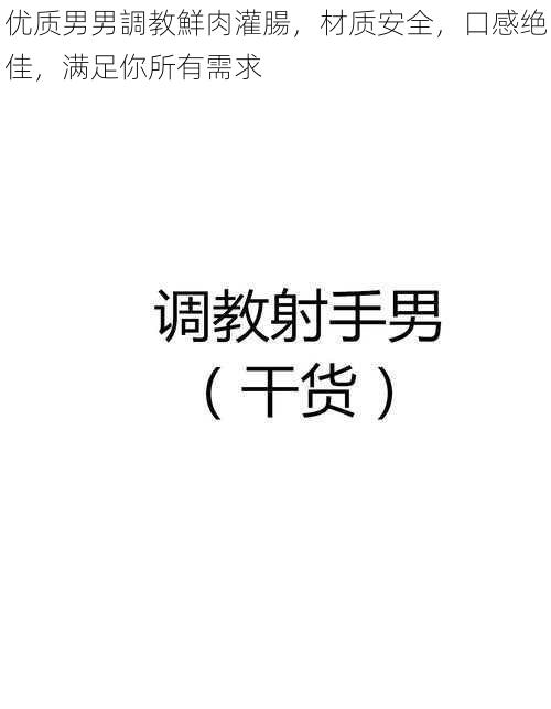优质男男調教鮮肉灌腸,材质安全,口感绝佳,满足你所有需求