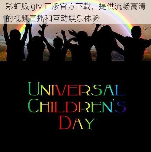 彩虹版 gtv 正版官方下载,提供流畅高清的视频直播和互动娱乐体验