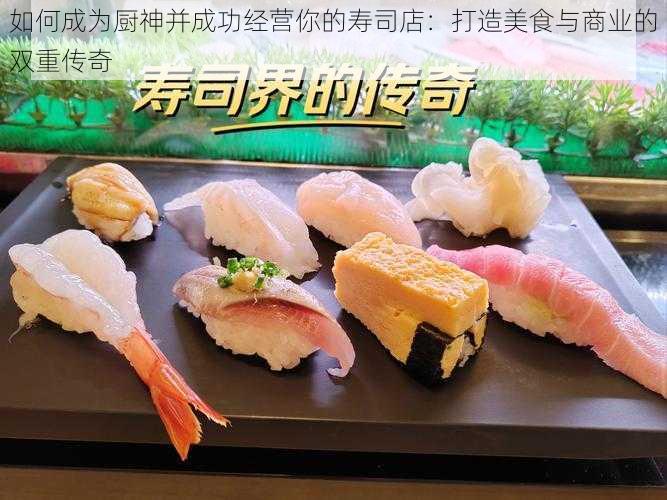 如何成为厨神并成功经营你的寿司店:打造美食与商业的双重传奇
