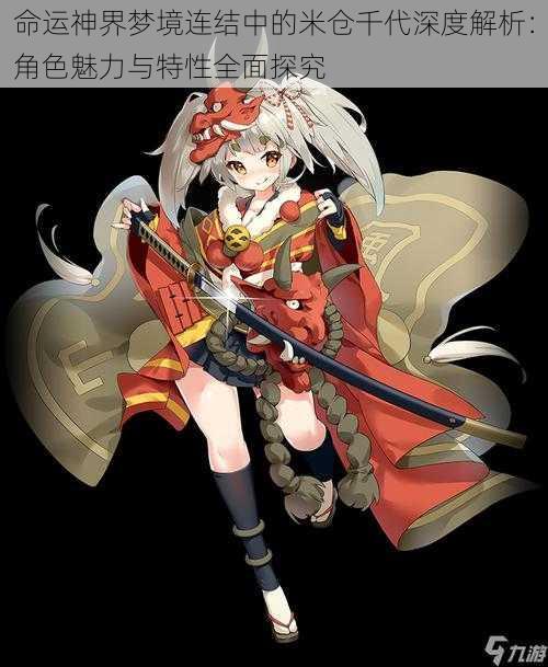 命运神界梦境连结中的米仓千代深度解析:角色魅力与特性全面探究