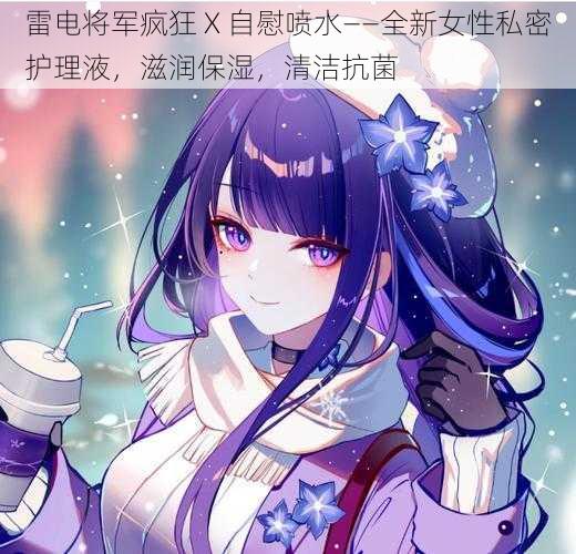 雷电将军疯狂 X 自慰喷水——全新女性私密护理液,滋润保湿,清洁抗菌