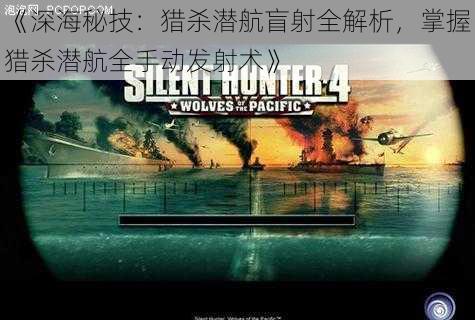 《深海秘技:猎杀潜航盲射全解析,掌握猎杀潜航全手动发射术》