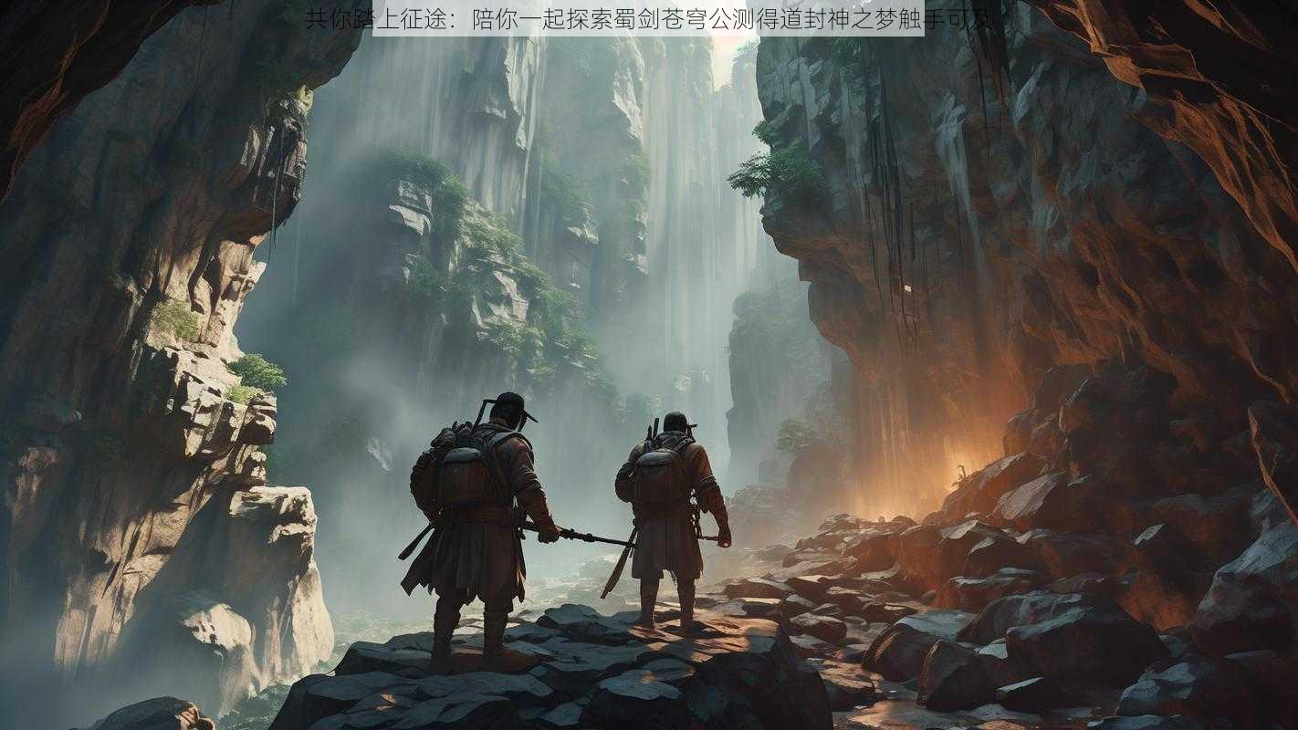 共你踏上征途:陪你一起探索蜀剑苍穹公测得道封神之梦触手可及