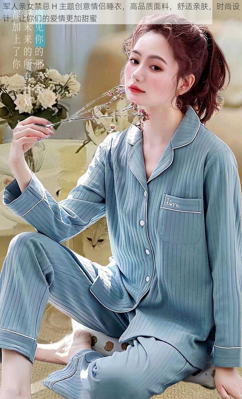 军人亲女禁忌 H 主题创意情侣睡衣,高品质面料,舒适亲肤,时尚设计,让你们的爱情更加甜蜜