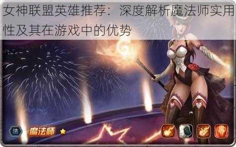 女神联盟英雄推荐:深度解析魔法师实用性及其在游戏中的优势