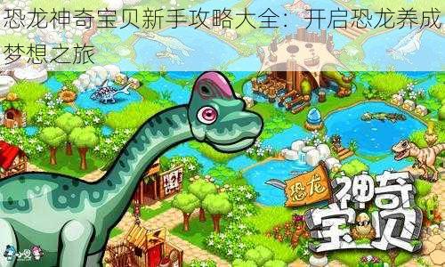 恐龙神奇宝贝新手攻略大全:开启恐龙养成梦想之旅