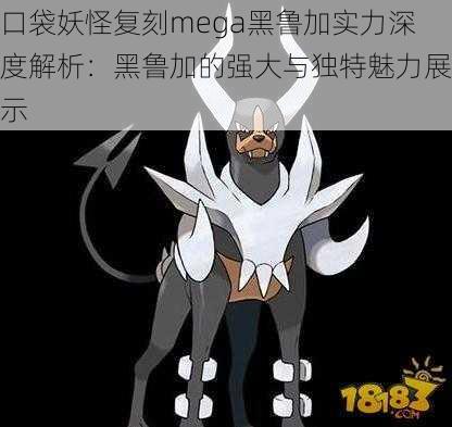口袋妖怪复刻mega黑鲁加实力深度解析:黑鲁加的强大与独特魅力展示