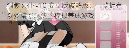 调教女仆 v10 安卓版破解版:一款拥有众多精彩玩法的模拟养成游戏
