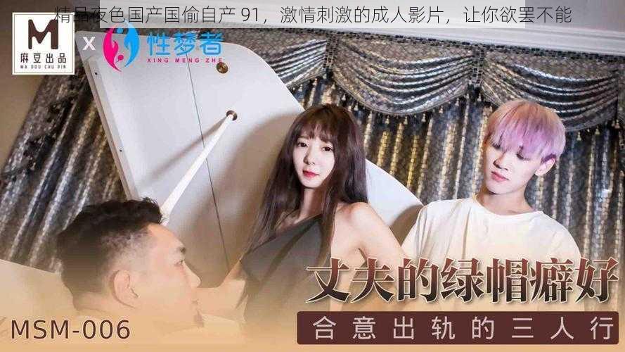 精品夜色国产国偷自产 91,激情刺激的成人影片,让你欲罢不能