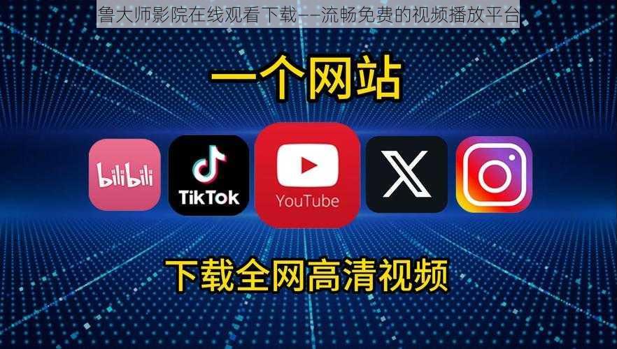 鲁大师影院在线观看下载——流畅免费的视频播放平台