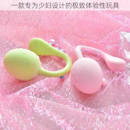 一款专为少妇设计的极致体验性玩具